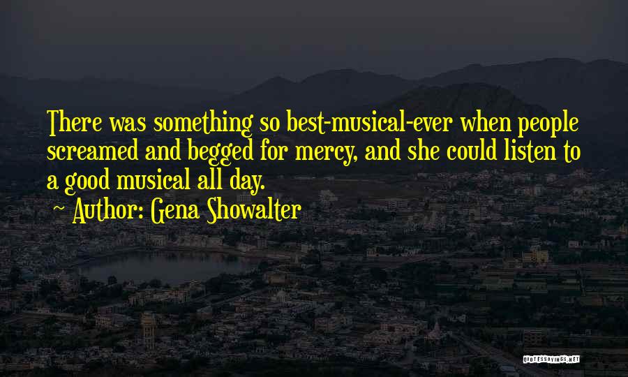 Gena Showalter Quotes: There Was Something So Best-musical-ever When People Screamed And Begged For Mercy, And She Could Listen To A Good Musical