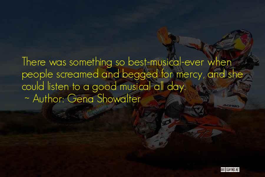 Gena Showalter Quotes: There Was Something So Best-musical-ever When People Screamed And Begged For Mercy, And She Could Listen To A Good Musical