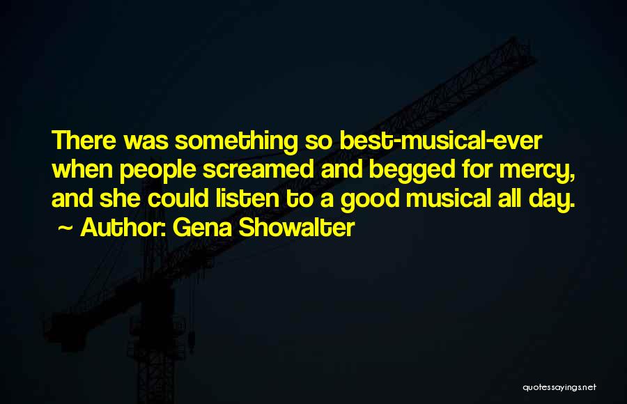Gena Showalter Quotes: There Was Something So Best-musical-ever When People Screamed And Begged For Mercy, And She Could Listen To A Good Musical
