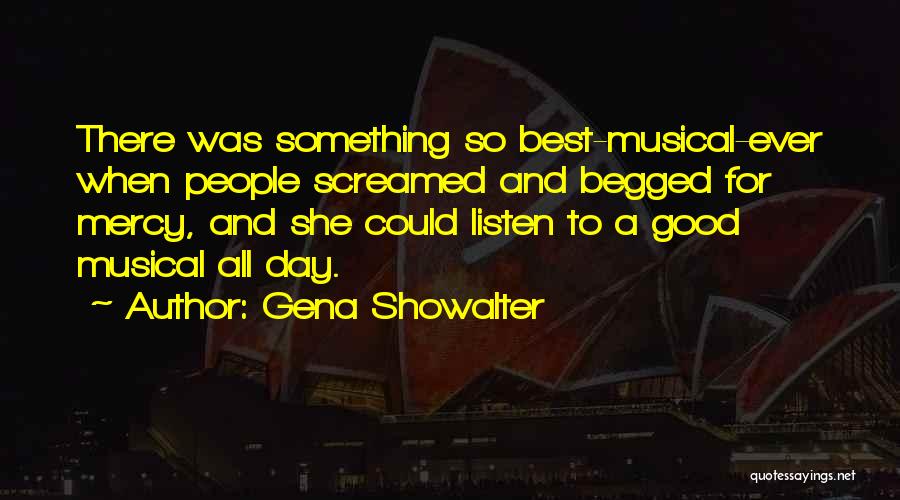 Gena Showalter Quotes: There Was Something So Best-musical-ever When People Screamed And Begged For Mercy, And She Could Listen To A Good Musical