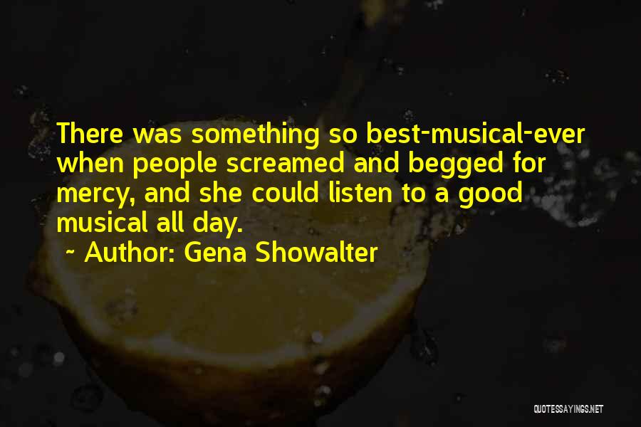 Gena Showalter Quotes: There Was Something So Best-musical-ever When People Screamed And Begged For Mercy, And She Could Listen To A Good Musical