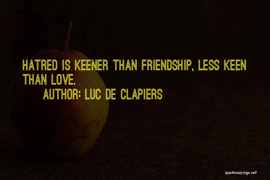 Luc De Clapiers Quotes: Hatred Is Keener Than Friendship, Less Keen Than Love.