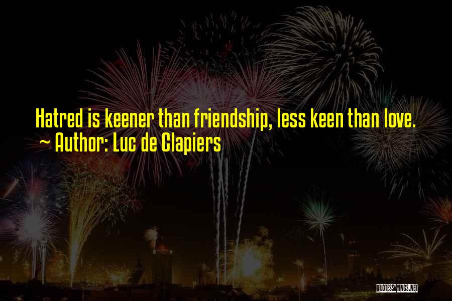 Luc De Clapiers Quotes: Hatred Is Keener Than Friendship, Less Keen Than Love.