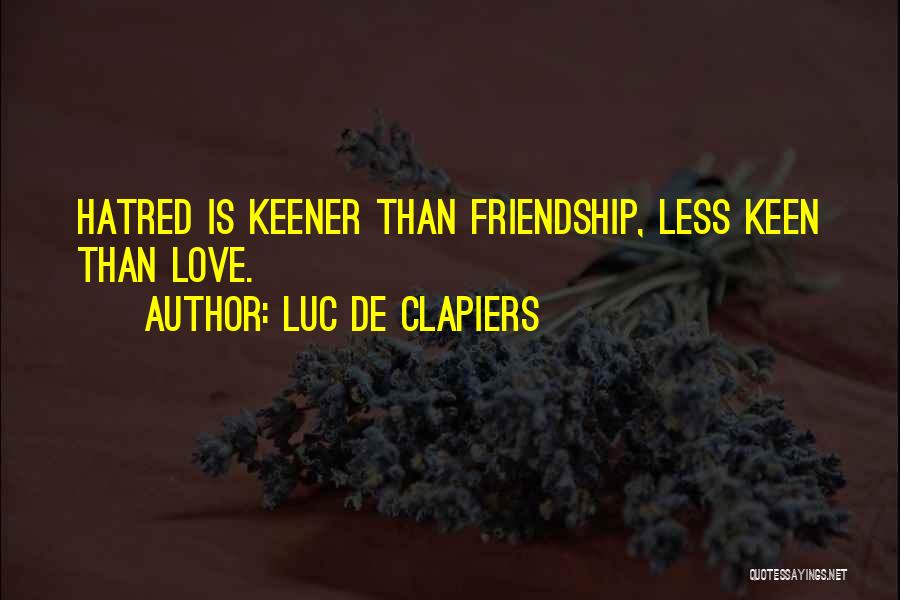 Luc De Clapiers Quotes: Hatred Is Keener Than Friendship, Less Keen Than Love.