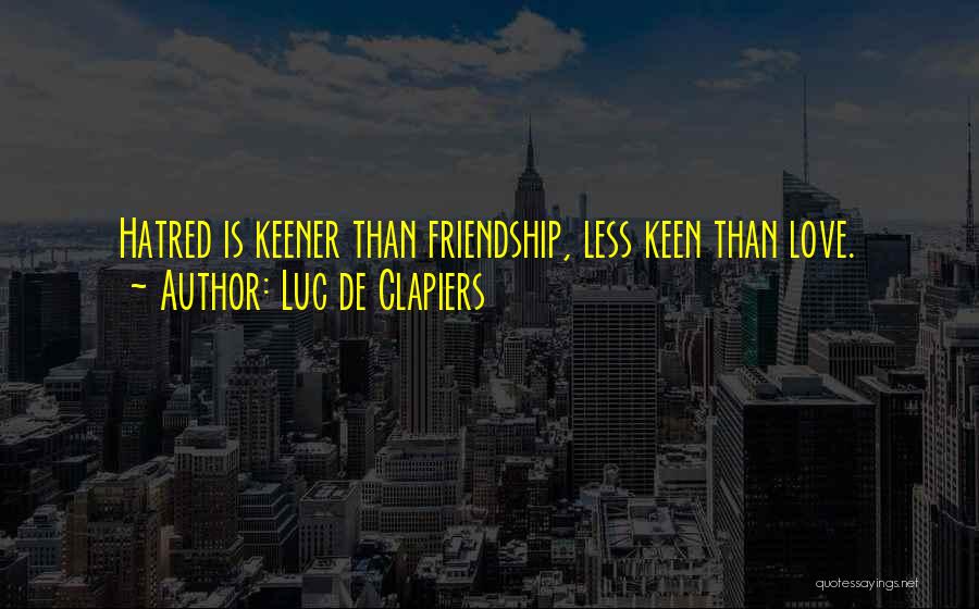Luc De Clapiers Quotes: Hatred Is Keener Than Friendship, Less Keen Than Love.