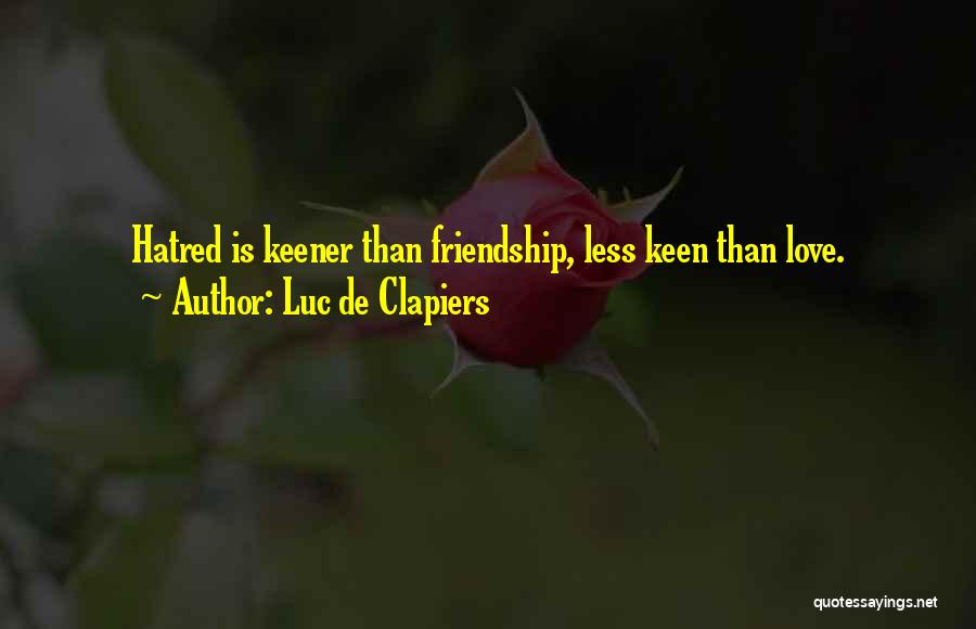 Luc De Clapiers Quotes: Hatred Is Keener Than Friendship, Less Keen Than Love.
