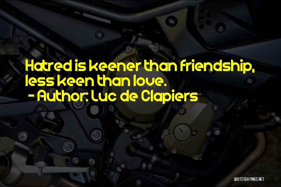 Luc De Clapiers Quotes: Hatred Is Keener Than Friendship, Less Keen Than Love.