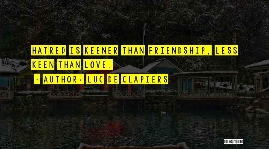 Luc De Clapiers Quotes: Hatred Is Keener Than Friendship, Less Keen Than Love.