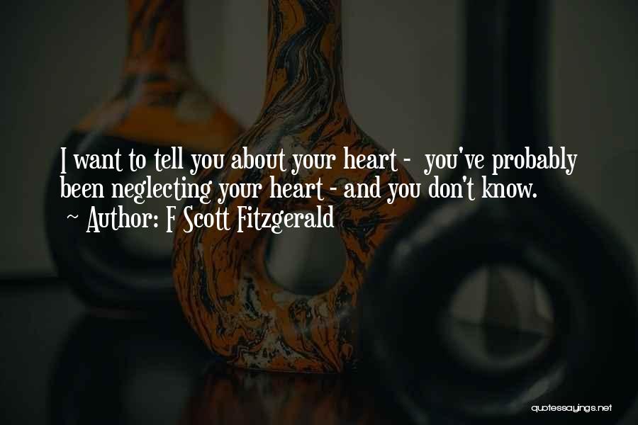 F Scott Fitzgerald Quotes: I Want To Tell You About Your Heart - You've Probably Been Neglecting Your Heart - And You Don't Know.