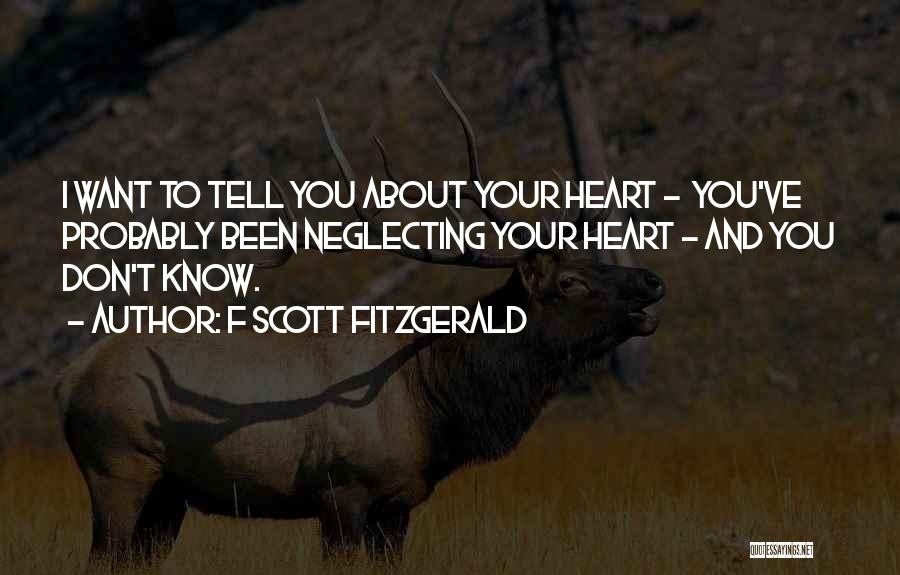 F Scott Fitzgerald Quotes: I Want To Tell You About Your Heart - You've Probably Been Neglecting Your Heart - And You Don't Know.