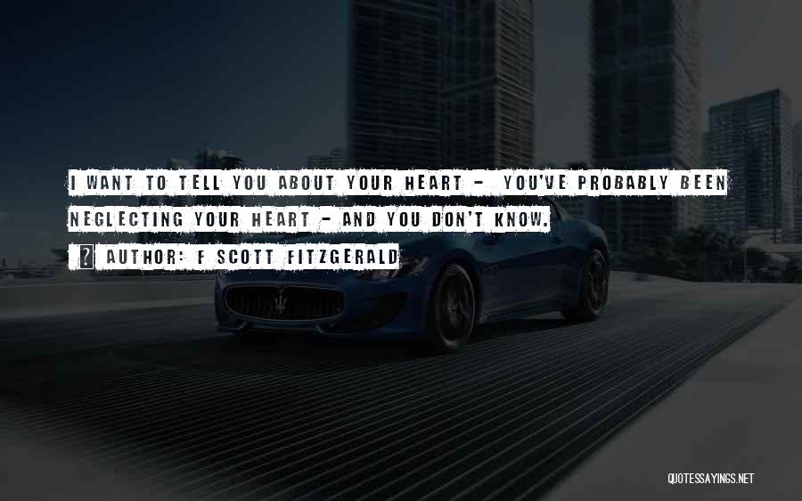 F Scott Fitzgerald Quotes: I Want To Tell You About Your Heart - You've Probably Been Neglecting Your Heart - And You Don't Know.