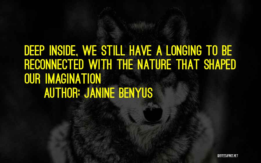 Janine Benyus Quotes: Deep Inside, We Still Have A Longing To Be Reconnected With The Nature That Shaped Our Imagination