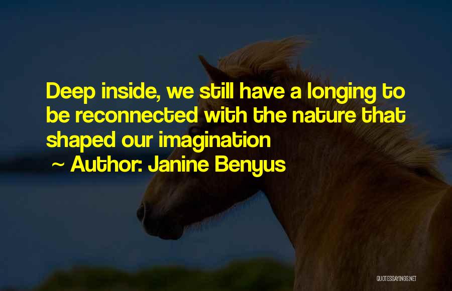 Janine Benyus Quotes: Deep Inside, We Still Have A Longing To Be Reconnected With The Nature That Shaped Our Imagination