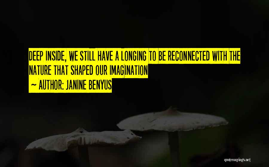 Janine Benyus Quotes: Deep Inside, We Still Have A Longing To Be Reconnected With The Nature That Shaped Our Imagination