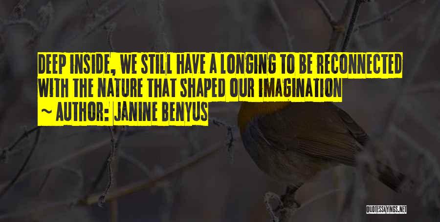 Janine Benyus Quotes: Deep Inside, We Still Have A Longing To Be Reconnected With The Nature That Shaped Our Imagination