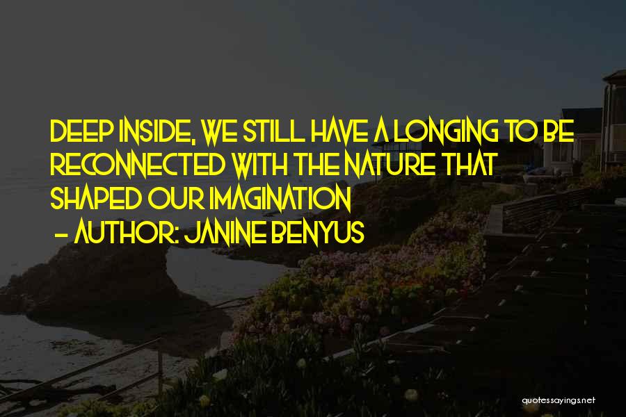 Janine Benyus Quotes: Deep Inside, We Still Have A Longing To Be Reconnected With The Nature That Shaped Our Imagination