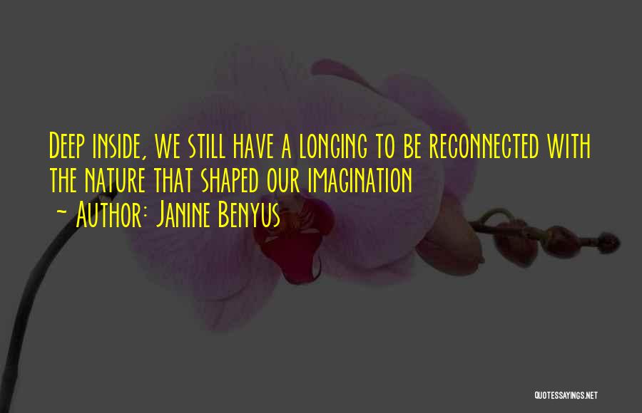 Janine Benyus Quotes: Deep Inside, We Still Have A Longing To Be Reconnected With The Nature That Shaped Our Imagination