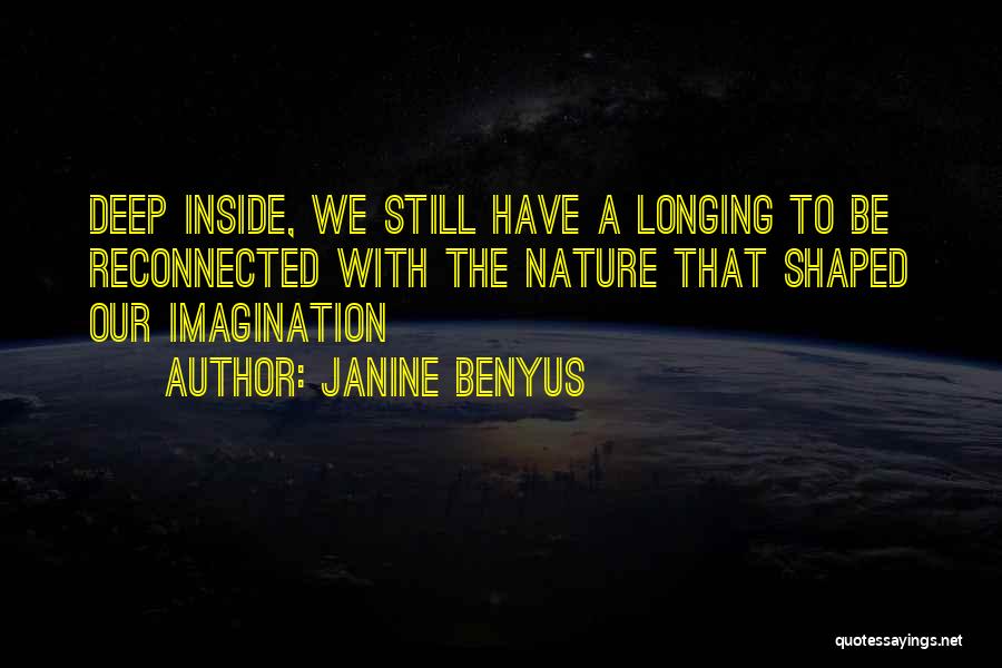 Janine Benyus Quotes: Deep Inside, We Still Have A Longing To Be Reconnected With The Nature That Shaped Our Imagination