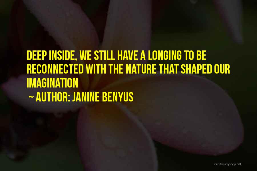 Janine Benyus Quotes: Deep Inside, We Still Have A Longing To Be Reconnected With The Nature That Shaped Our Imagination