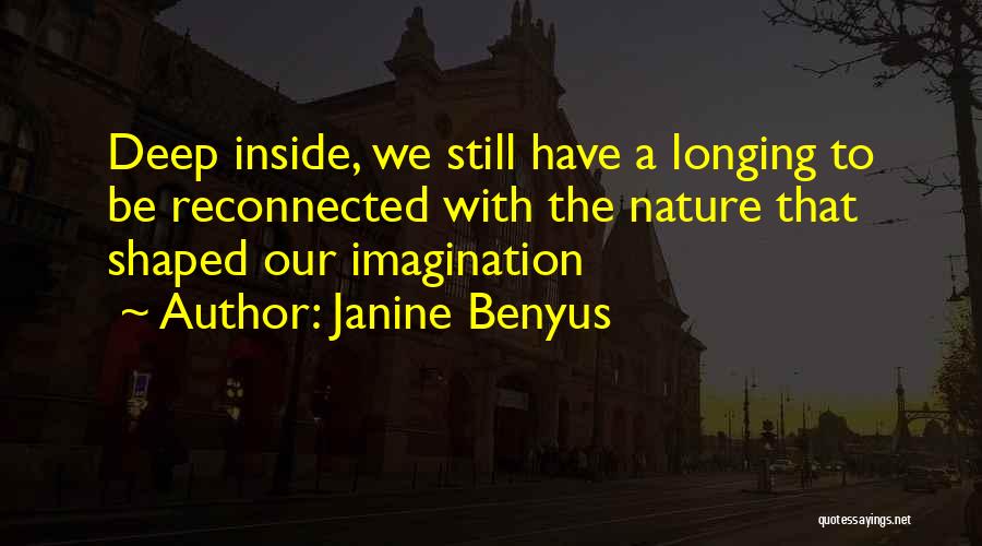 Janine Benyus Quotes: Deep Inside, We Still Have A Longing To Be Reconnected With The Nature That Shaped Our Imagination