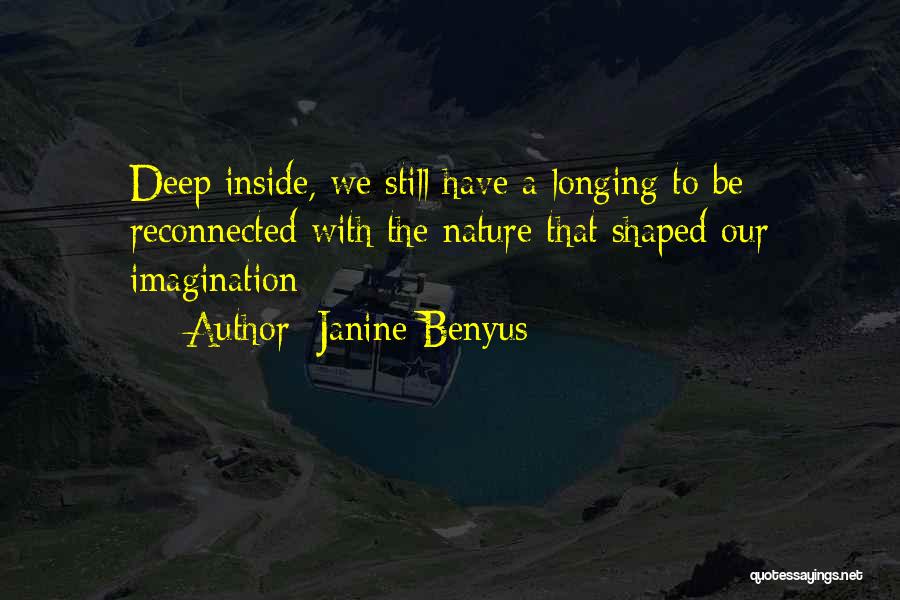 Janine Benyus Quotes: Deep Inside, We Still Have A Longing To Be Reconnected With The Nature That Shaped Our Imagination