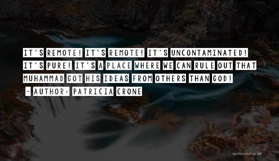 Patricia Crone Quotes: It's Remote! It's Remote! It's Uncontaminated! It's Pure! It's A Place Where We Can Rule Out That Muhammad Got His