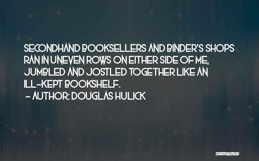 Douglas Hulick Quotes: Secondhand Booksellers And Binder's Shops Ran In Uneven Rows On Either Side Of Me, Jumbled And Jostled Together Like An