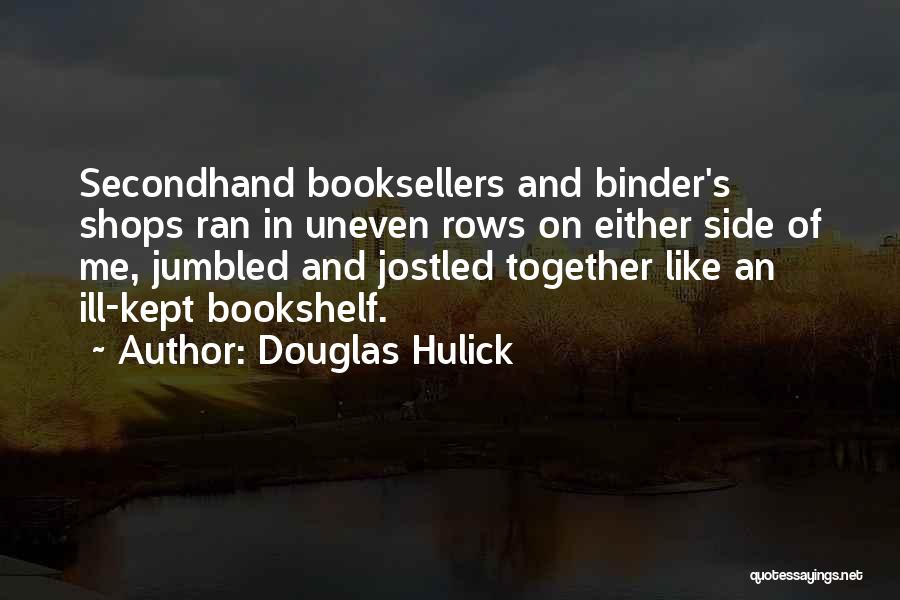 Douglas Hulick Quotes: Secondhand Booksellers And Binder's Shops Ran In Uneven Rows On Either Side Of Me, Jumbled And Jostled Together Like An