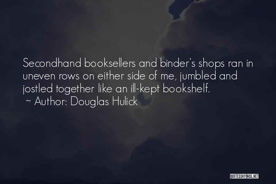 Douglas Hulick Quotes: Secondhand Booksellers And Binder's Shops Ran In Uneven Rows On Either Side Of Me, Jumbled And Jostled Together Like An