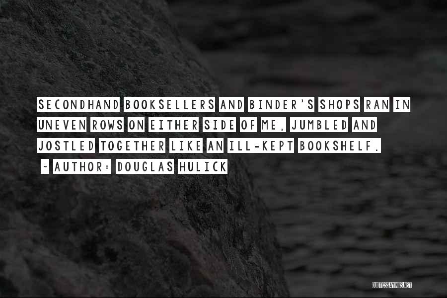 Douglas Hulick Quotes: Secondhand Booksellers And Binder's Shops Ran In Uneven Rows On Either Side Of Me, Jumbled And Jostled Together Like An