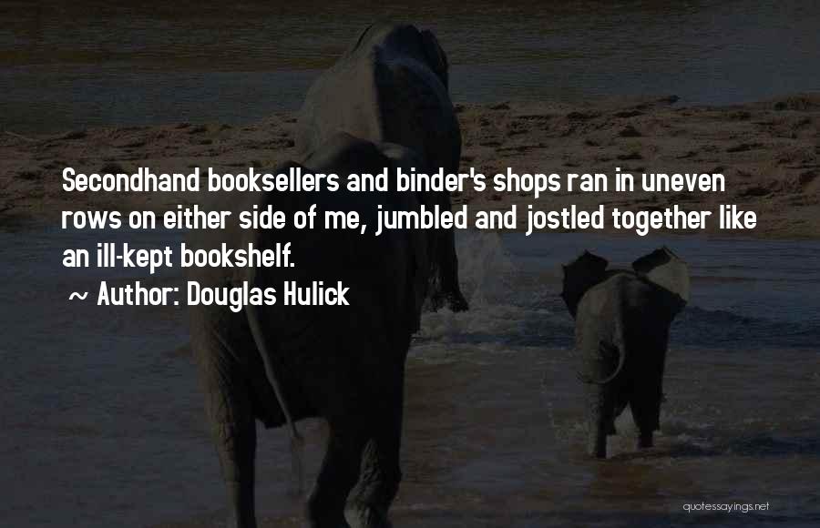 Douglas Hulick Quotes: Secondhand Booksellers And Binder's Shops Ran In Uneven Rows On Either Side Of Me, Jumbled And Jostled Together Like An