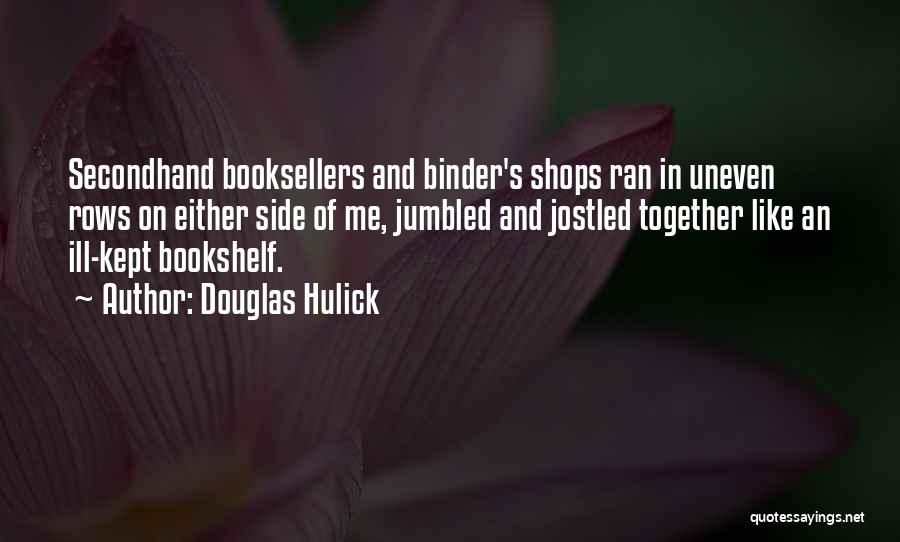 Douglas Hulick Quotes: Secondhand Booksellers And Binder's Shops Ran In Uneven Rows On Either Side Of Me, Jumbled And Jostled Together Like An