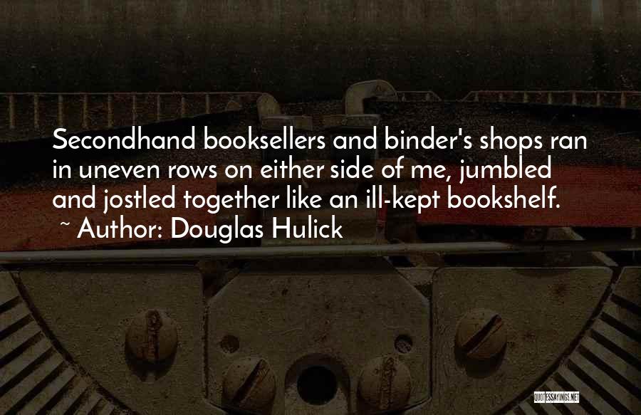 Douglas Hulick Quotes: Secondhand Booksellers And Binder's Shops Ran In Uneven Rows On Either Side Of Me, Jumbled And Jostled Together Like An