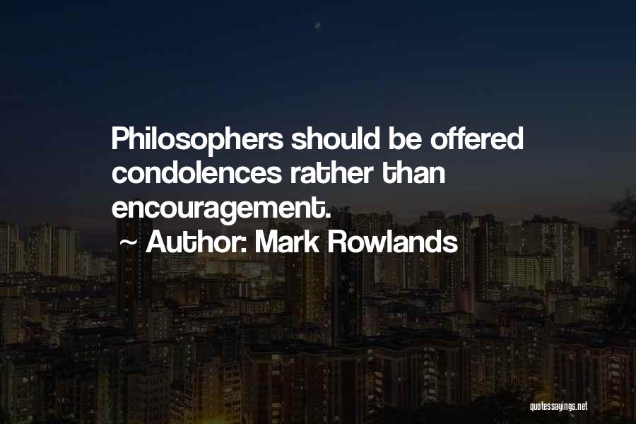 Mark Rowlands Quotes: Philosophers Should Be Offered Condolences Rather Than Encouragement.