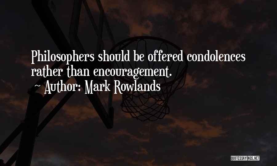 Mark Rowlands Quotes: Philosophers Should Be Offered Condolences Rather Than Encouragement.