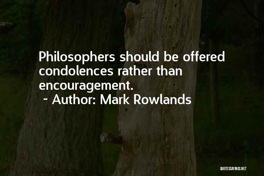 Mark Rowlands Quotes: Philosophers Should Be Offered Condolences Rather Than Encouragement.