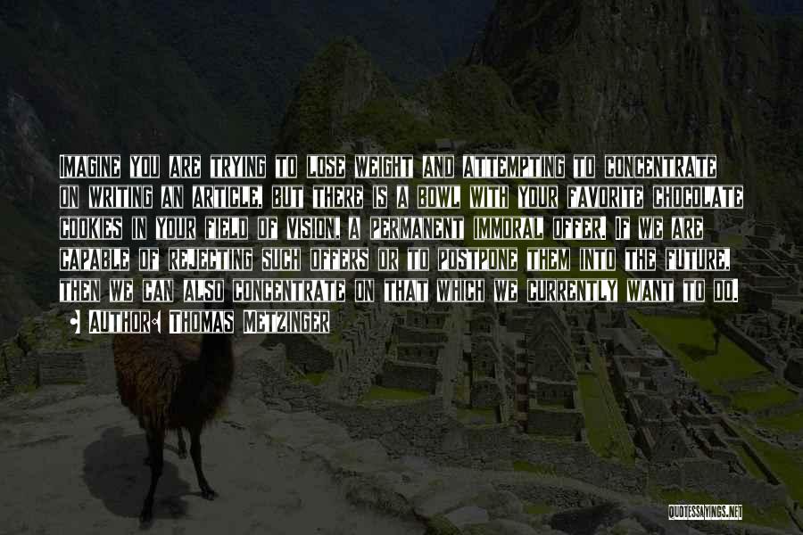 Thomas Metzinger Quotes: Imagine You Are Trying To Lose Weight And Attempting To Concentrate On Writing An Article, But There Is A Bowl