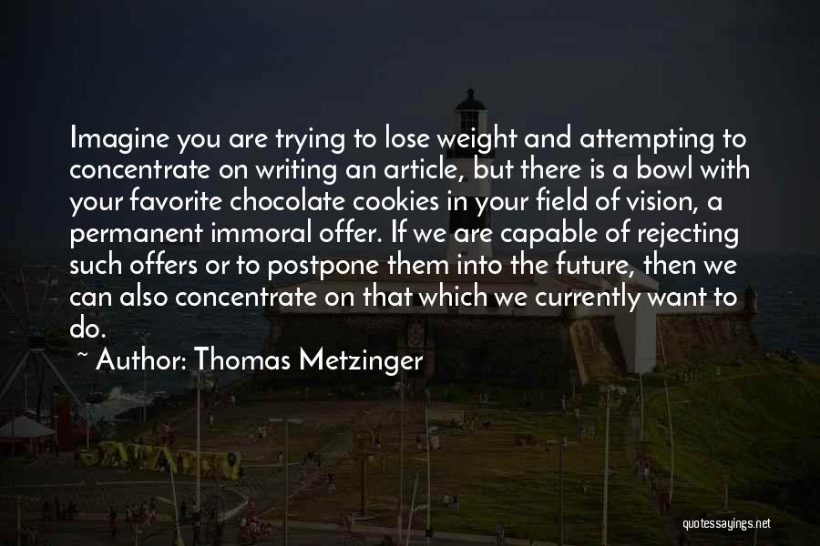 Thomas Metzinger Quotes: Imagine You Are Trying To Lose Weight And Attempting To Concentrate On Writing An Article, But There Is A Bowl