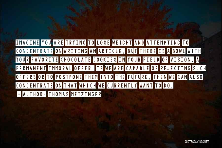 Thomas Metzinger Quotes: Imagine You Are Trying To Lose Weight And Attempting To Concentrate On Writing An Article, But There Is A Bowl