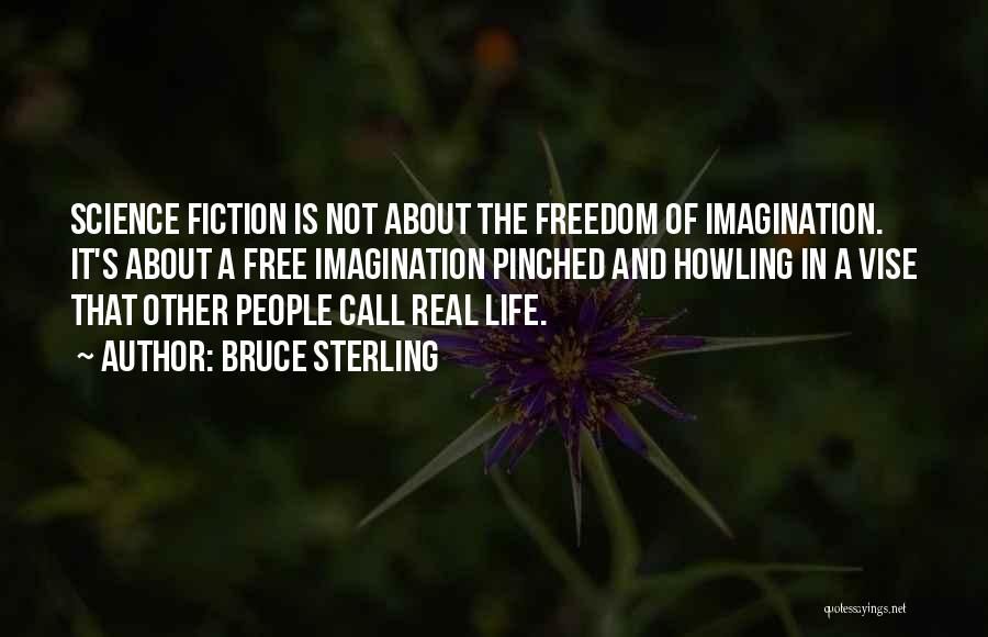 Bruce Sterling Quotes: Science Fiction Is Not About The Freedom Of Imagination. It's About A Free Imagination Pinched And Howling In A Vise