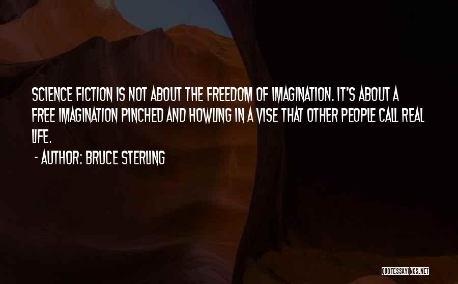 Bruce Sterling Quotes: Science Fiction Is Not About The Freedom Of Imagination. It's About A Free Imagination Pinched And Howling In A Vise