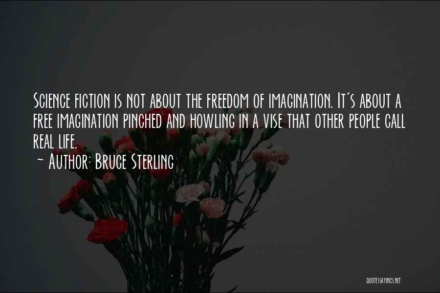 Bruce Sterling Quotes: Science Fiction Is Not About The Freedom Of Imagination. It's About A Free Imagination Pinched And Howling In A Vise