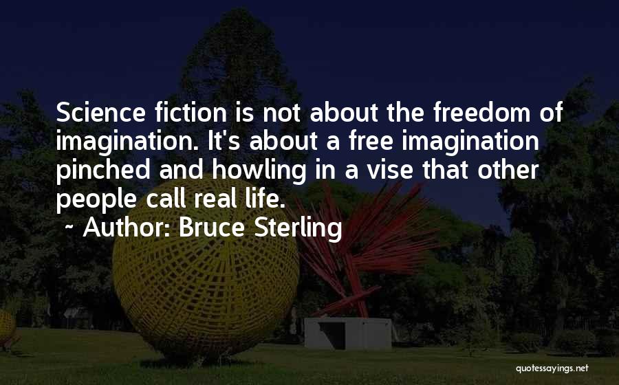 Bruce Sterling Quotes: Science Fiction Is Not About The Freedom Of Imagination. It's About A Free Imagination Pinched And Howling In A Vise