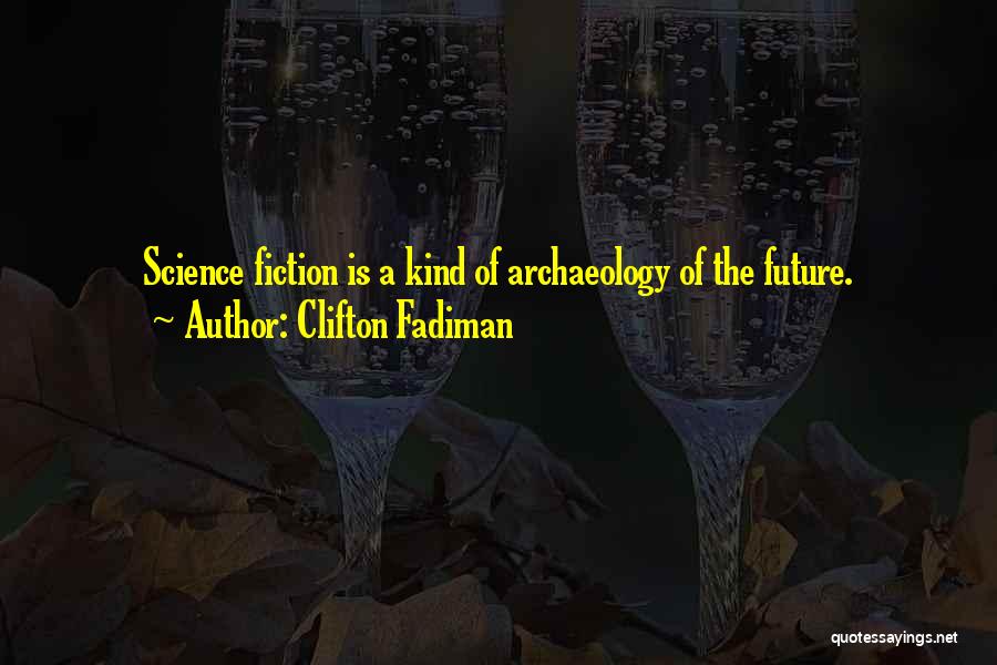 Clifton Fadiman Quotes: Science Fiction Is A Kind Of Archaeology Of The Future.