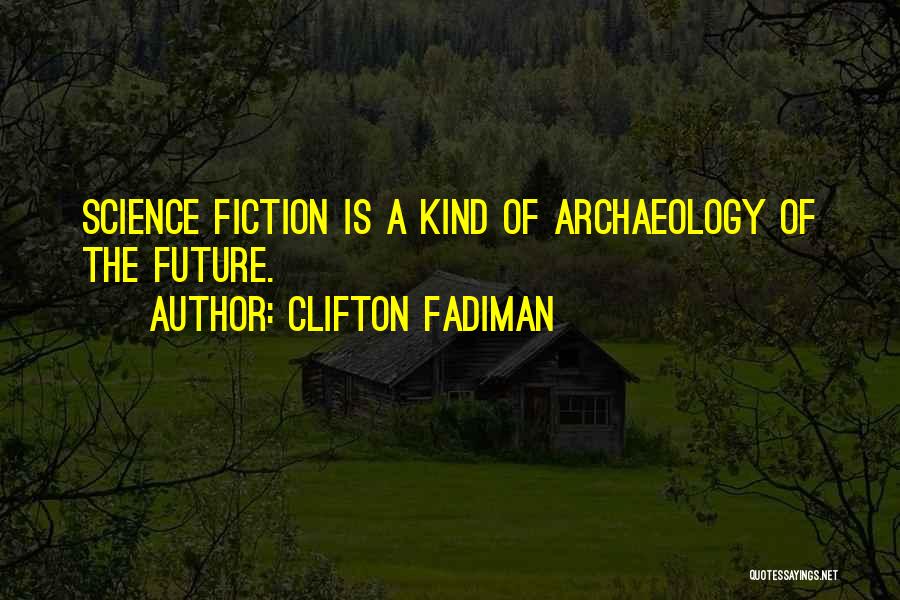 Clifton Fadiman Quotes: Science Fiction Is A Kind Of Archaeology Of The Future.