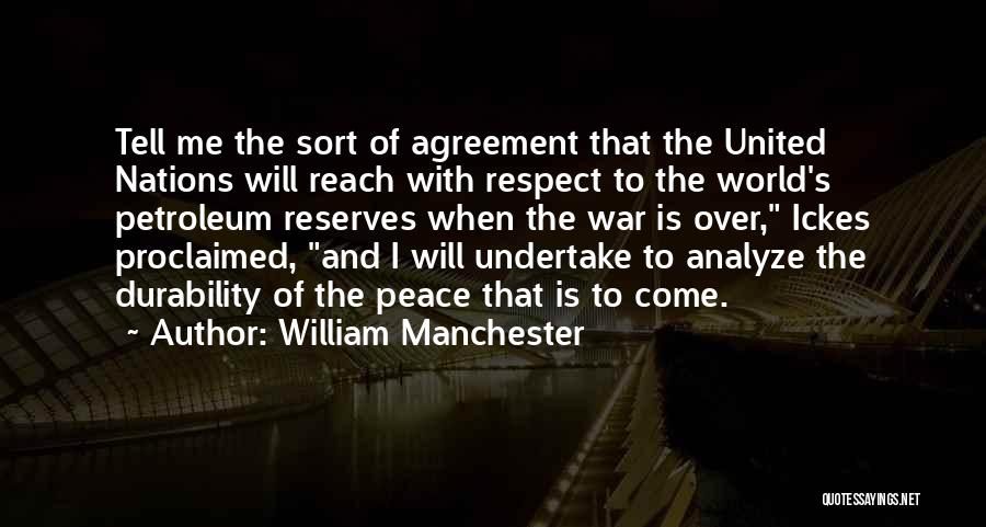 William Manchester Quotes: Tell Me The Sort Of Agreement That The United Nations Will Reach With Respect To The World's Petroleum Reserves When