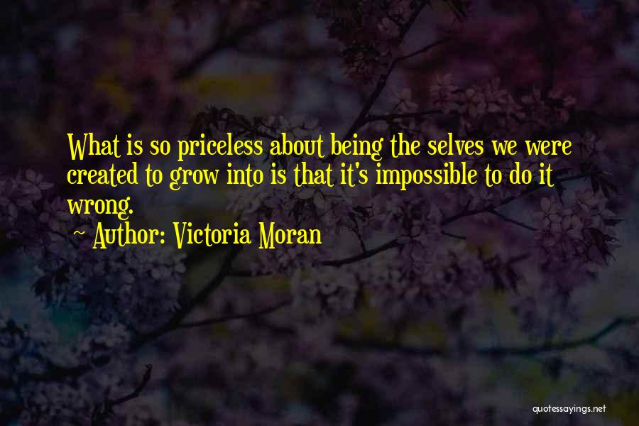 Victoria Moran Quotes: What Is So Priceless About Being The Selves We Were Created To Grow Into Is That It's Impossible To Do