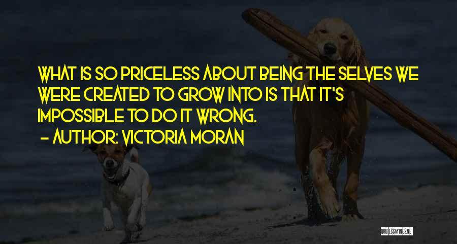 Victoria Moran Quotes: What Is So Priceless About Being The Selves We Were Created To Grow Into Is That It's Impossible To Do