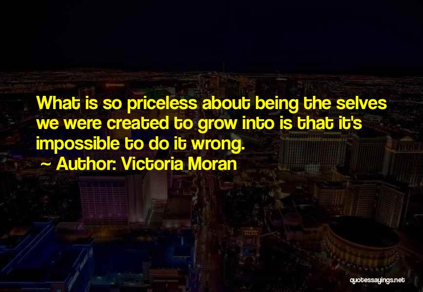 Victoria Moran Quotes: What Is So Priceless About Being The Selves We Were Created To Grow Into Is That It's Impossible To Do
