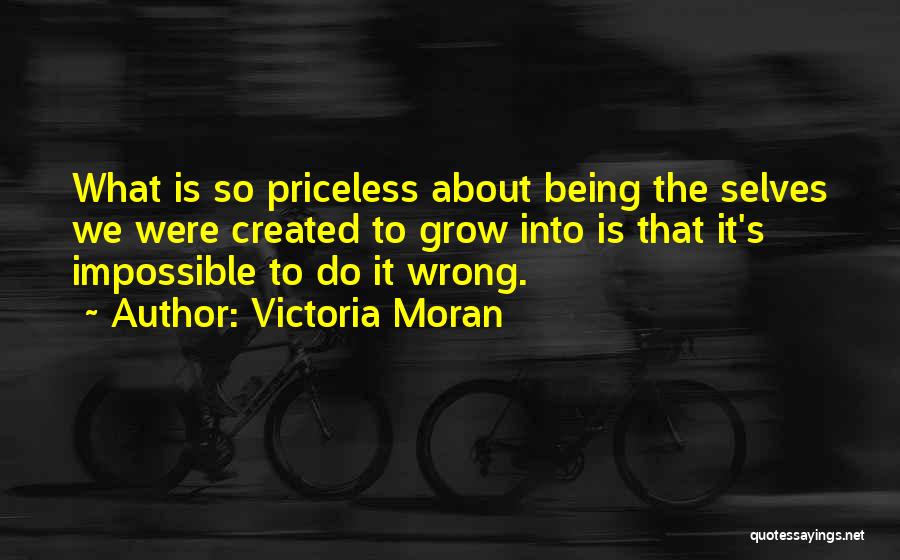 Victoria Moran Quotes: What Is So Priceless About Being The Selves We Were Created To Grow Into Is That It's Impossible To Do